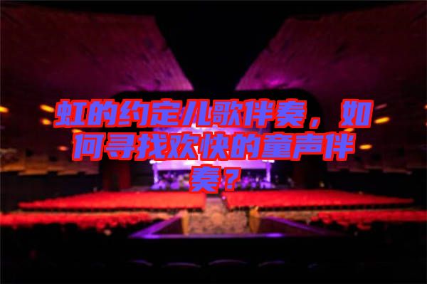 虹的約定兒歌伴奏，如何尋找歡快的童聲伴奏？