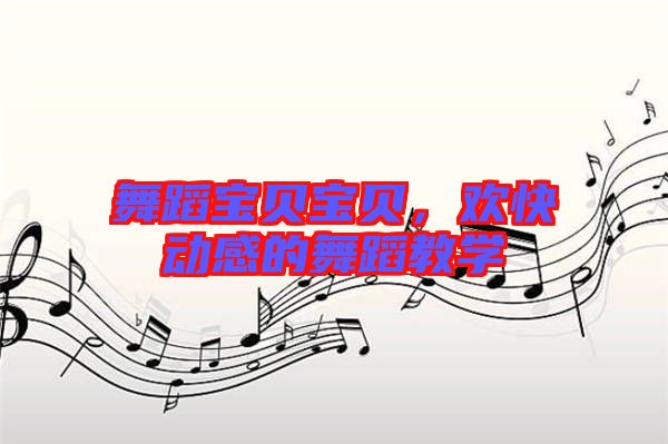 舞蹈寶貝寶貝，歡快動感的舞蹈教學