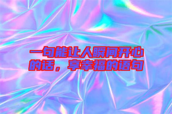 一句能讓人瞬間開心的話，享幸福的語句