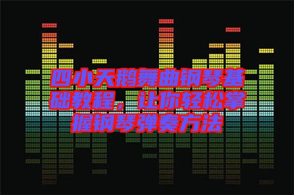 四小天鵝舞曲鋼琴基礎(chǔ)教程，讓你輕松掌握鋼琴?gòu)椬喾椒? width=