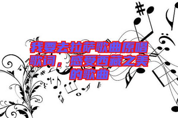 我要去拉薩歌曲原唱歌詞，感受西藏之美的歌曲