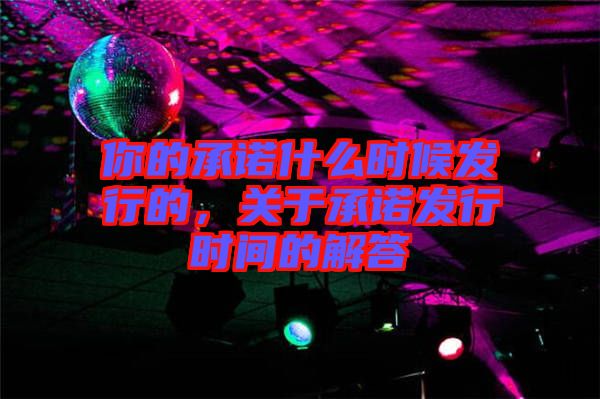 你的承諾什么時(shí)候發(fā)行的，關(guān)于承諾發(fā)行時(shí)間的解答