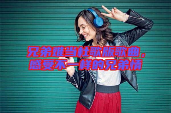 兄弟難當杜歌版歌曲，感受不一樣的兄弟情