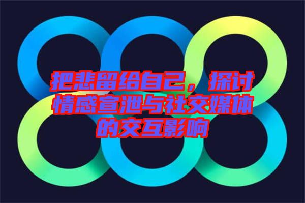 把悲留給自己，探討情感宣泄與社交媒體的交互影響
