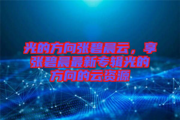 光的方向張碧晨云，享張碧晨最新專輯光的方向的云資源