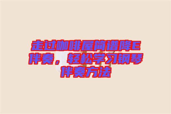 走過咖啡屋簡譜降E伴奏，輕松學習鋼琴伴奏方法