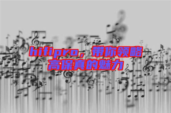 hifipro，帶你領略高保真的魅力