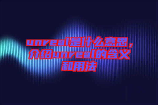 unreal是什么意思，介紹unreal的含義和用法