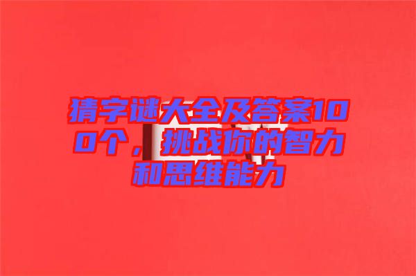 猜字謎大全及答案100個，挑戰(zhàn)你的智力和思維能力