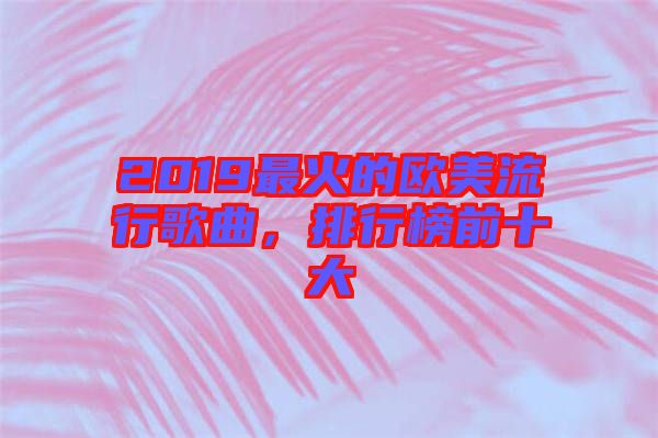 2019最火的歐美流行歌曲，排行榜前十大