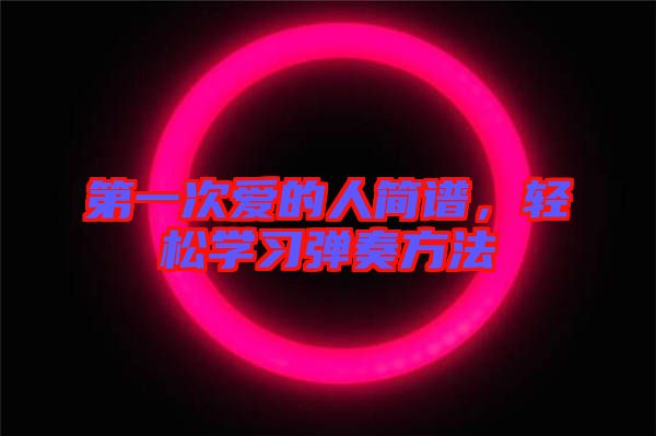 第一次愛的人簡譜，輕松學(xué)習(xí)彈奏方法