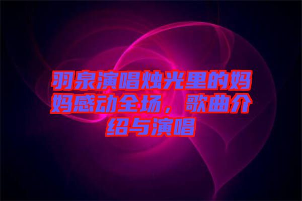 羽泉演唱燭光里的媽媽感動(dòng)全場，歌曲介紹與演唱