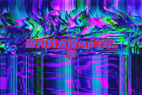 因為我太傻mp3云，享