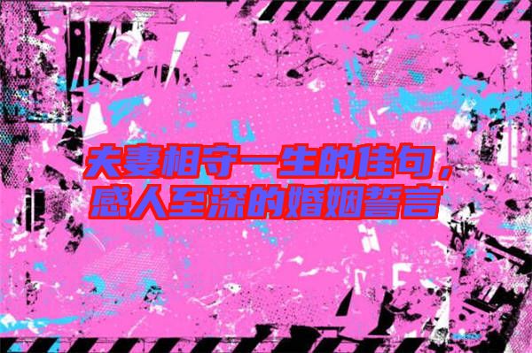 夫妻相守一生的佳句，感人至深的婚姻誓言