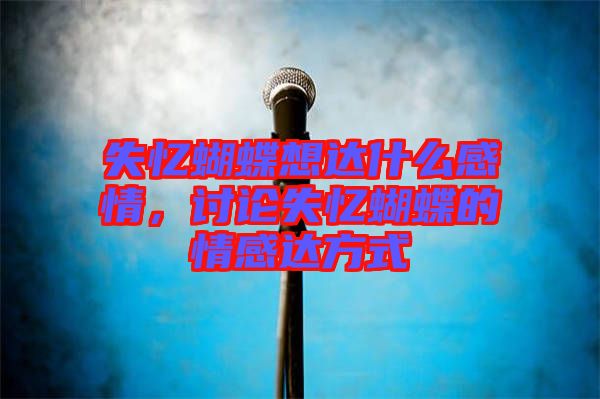失憶蝴蝶想達(dá)什么感情，討論失憶蝴蝶的情感達(dá)方式