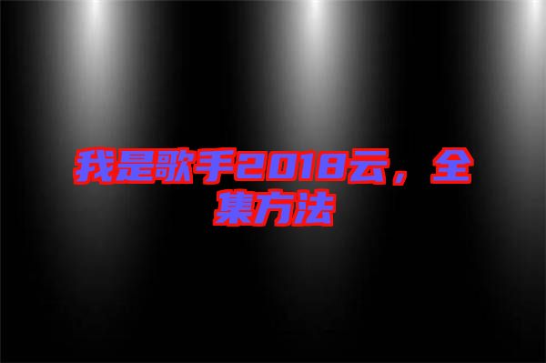 我是歌手2018云，全集方法