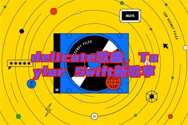delicate歌曲，Taylor Swift新歌享