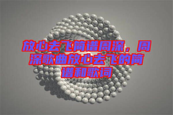 放心去飛簡譜周深，周深歌曲放心去飛的簡譜和歌詞