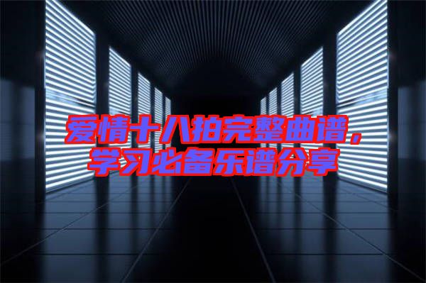 愛(ài)情十八拍完整曲譜，學(xué)習(xí)必備樂(lè)譜分享