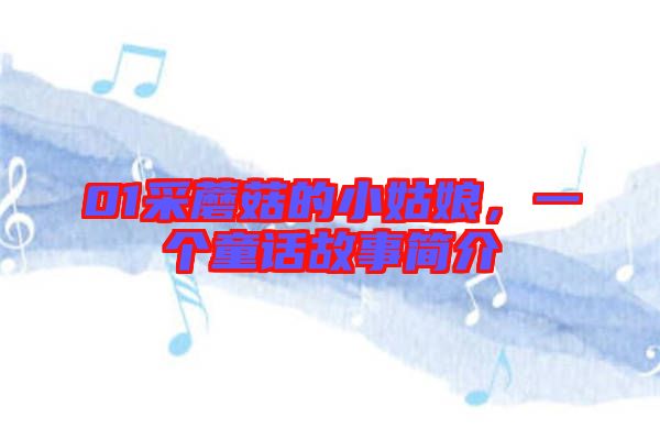 01采蘑菇的小姑娘，一個(gè)童話故事簡(jiǎn)介