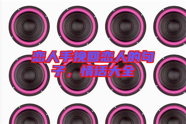 戀人手挽回戀人的句子，情話大全