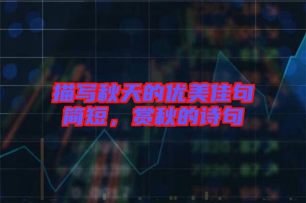 描寫秋天的優(yōu)美佳句簡短，賞秋的詩句