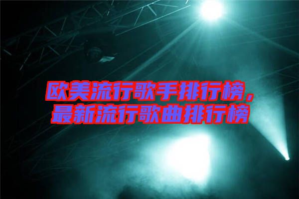 歐美流行歌手排行榜，最新流行歌曲排行榜