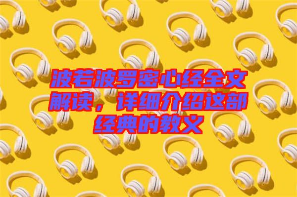 波若波羅密心經(jīng)全文解讀，詳細介紹這部經(jīng)典的教義