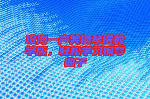 滄海一聲笑鋼琴譜數(shù)字版，輕松學(xué)習(xí)鋼琴曲子