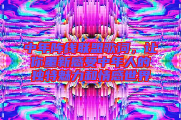 中年陣線聯(lián)盟歌詞，讓你重新感受中年人的獨(dú)特魅力和情感世界