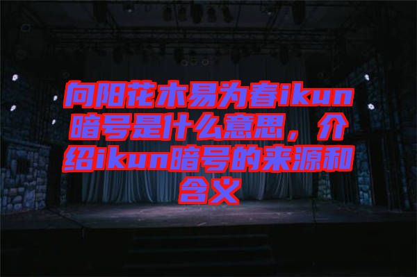 向陽花木易為春ikun暗號是什么意思，介紹ikun暗號的來源和含義
