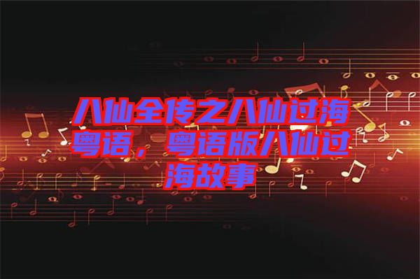 八仙全傳之八仙過?；浾Z，粵語版八仙過海故事