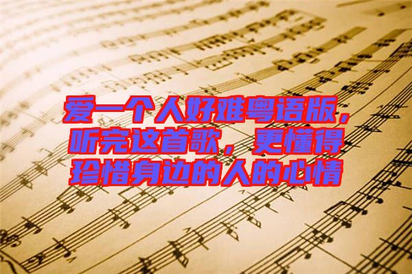 愛一個人好難粵語版，聽完這首歌，更懂得珍惜身邊的人的心情