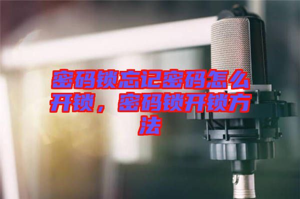 密碼鎖忘記密碼怎么開鎖，密碼鎖開鎖方法