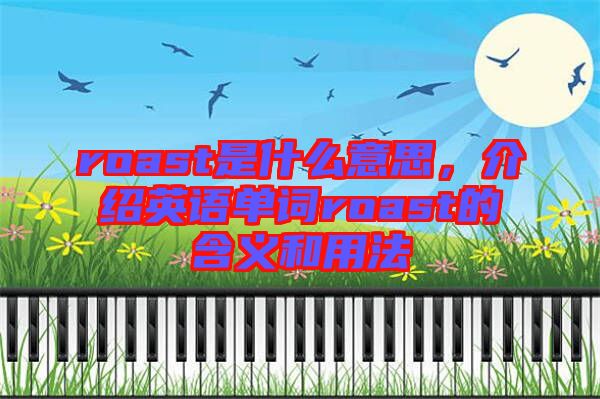 roast是什么意思，介紹英語(yǔ)單詞roast的含義和用法