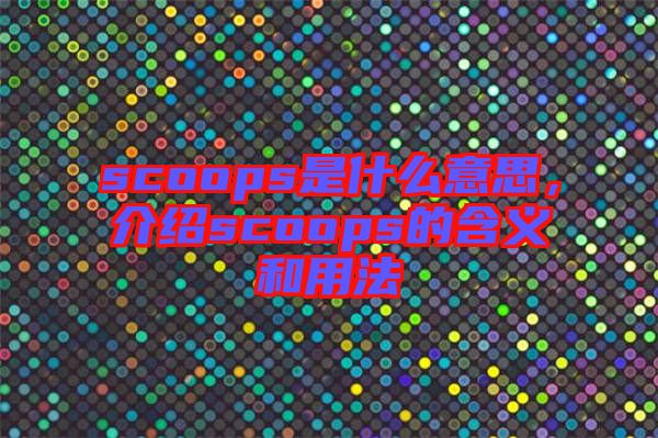 scoops是什么意思，介紹scoops的含義和用法