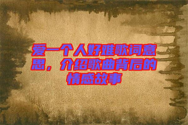 愛(ài)一個(gè)人好難歌詞意思，介紹歌曲背后的情感故事