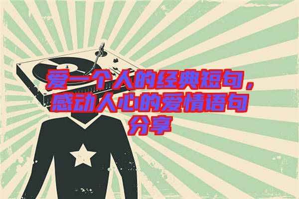 愛(ài)一個(gè)人的經(jīng)典短句，感動(dòng)人心的愛(ài)情語(yǔ)句分享