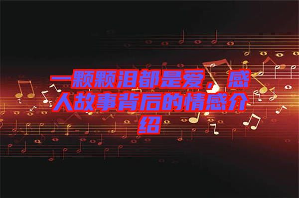 一顆顆淚都是愛，感人故事背后的情感介紹