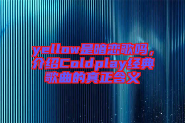 yellow是暗戀歌嗎，介紹Coldplay經(jīng)典歌曲的真正含義