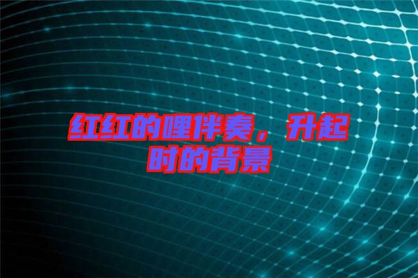 紅紅的哩伴奏，升起時的背景