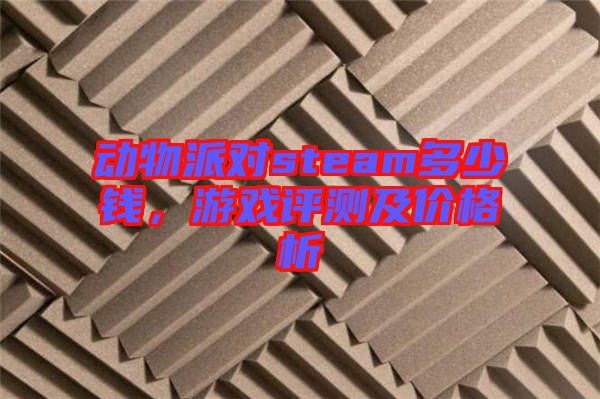 動(dòng)物派對(duì)steam多少錢，游戲評(píng)測及價(jià)格析