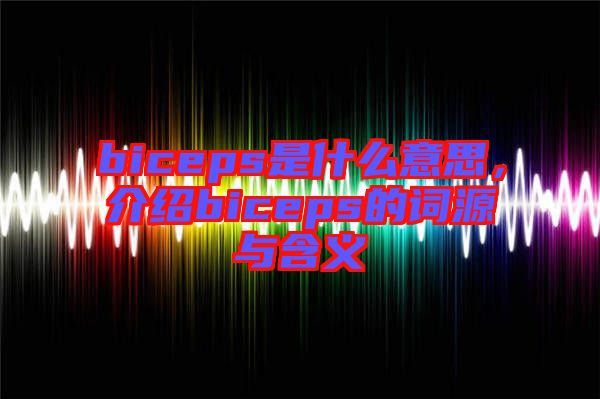 biceps是什么意思，介紹biceps的詞源與含義