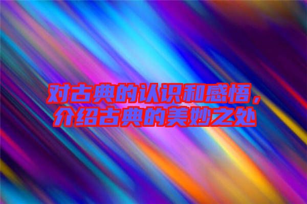 對古典的認識和感悟，介紹古典的美妙之處