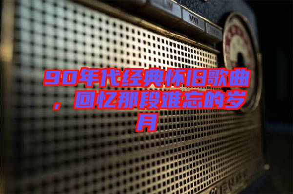 90年代經(jīng)典懷舊歌曲，回憶那段難忘的歲月