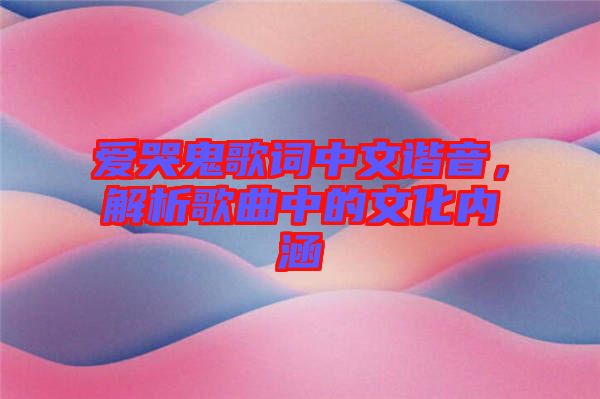 愛哭鬼歌詞中文諧音，解析歌曲中的文化內涵