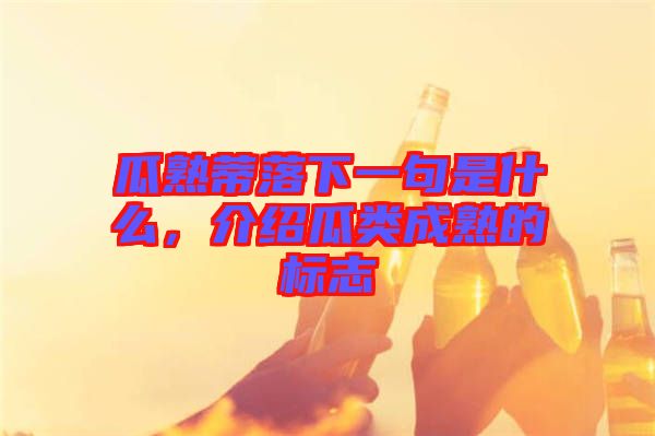 瓜熟蒂落下一句是什么，介紹瓜類成熟的標(biāo)志