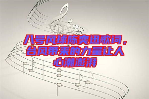八號風(fēng)球陳奕迅歌詞，臺風(fēng)帶來的力量讓人心潮澎湃