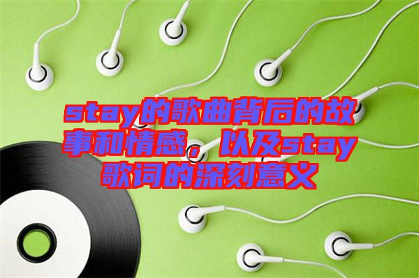 stay的歌曲背后的故事和情感，以及stay歌詞的深刻意義
