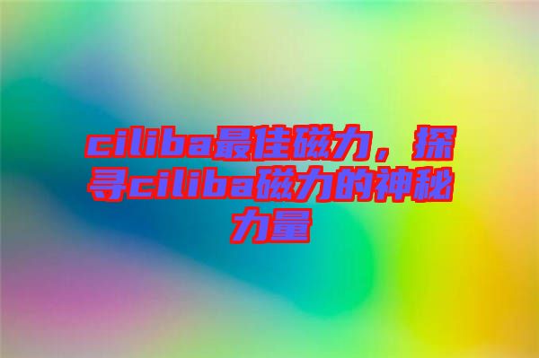 ciliba最佳磁力，探尋ciliba磁力的神秘力量